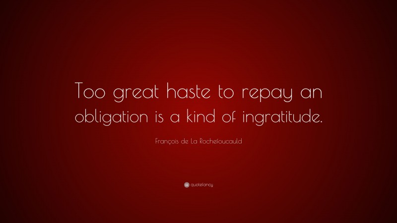 François de La Rochefoucauld Quote: “Too great haste to repay an obligation is a kind of ingratitude.”
