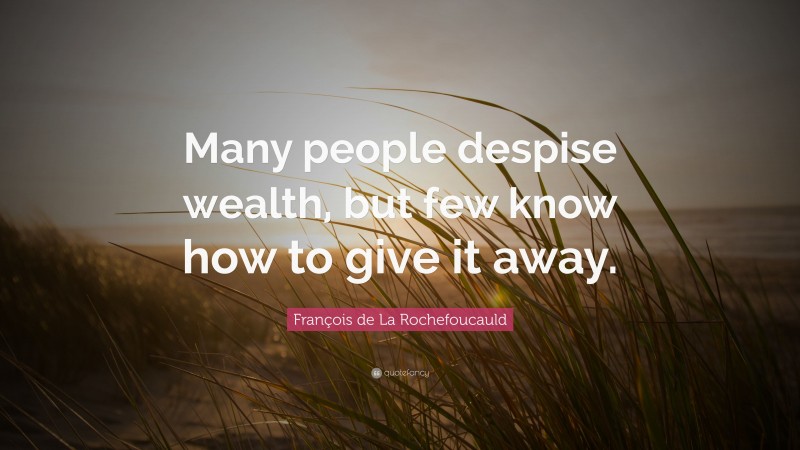 François de La Rochefoucauld Quote: “Many people despise wealth, but few know how to give it away.”