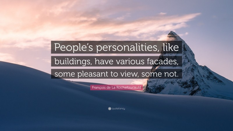 François de La Rochefoucauld Quote: “People’s personalities, like buildings, have various facades, some pleasant to view, some not.”