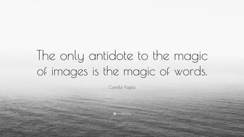 Camille Paglia Quote: “The only antidote to the magic of images is the magic of words.”