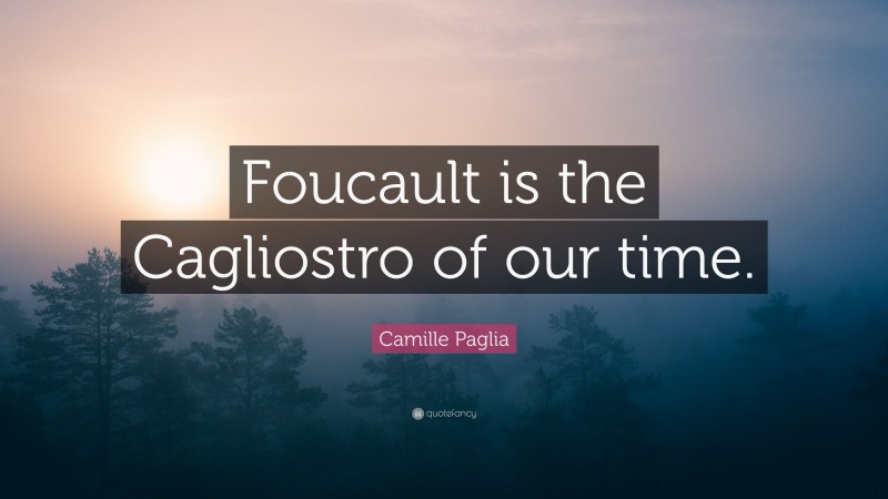 Camille Paglia Quote: “Foucault is the Cagliostro of our time.”