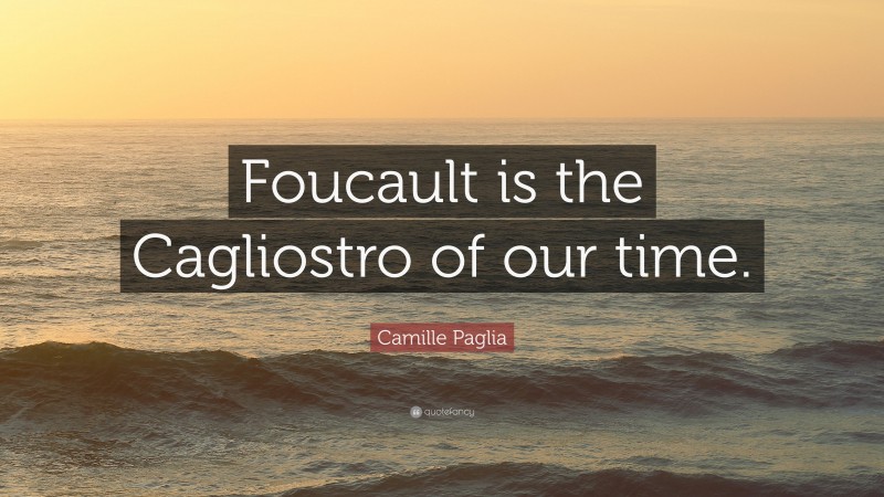 Camille Paglia Quote: “Foucault is the Cagliostro of our time.”