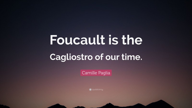 Camille Paglia Quote: “Foucault is the Cagliostro of our time.”