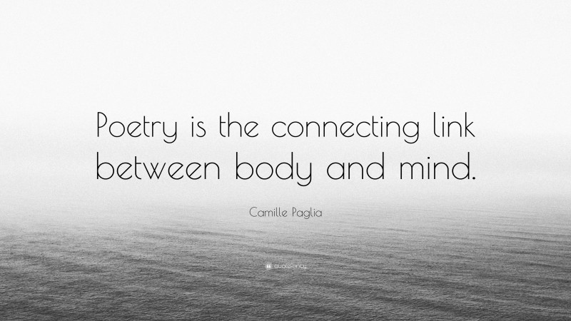Camille Paglia Quote: “Poetry is the connecting link between body and mind.”