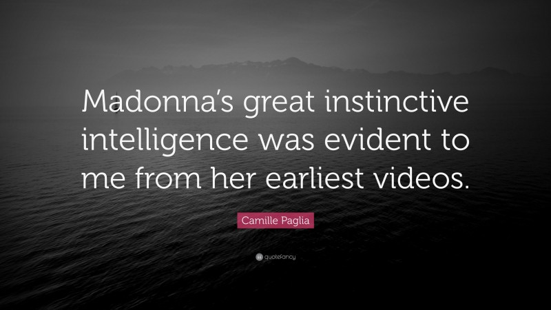Camille Paglia Quote: “Madonna’s great instinctive intelligence was evident to me from her earliest videos.”