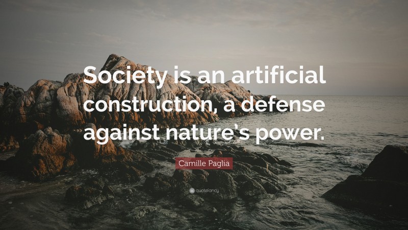 Camille Paglia Quote: “Society is an artificial construction, a defense against nature’s power.”