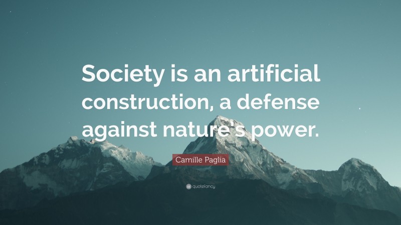 Camille Paglia Quote: “Society is an artificial construction, a defense against nature’s power.”