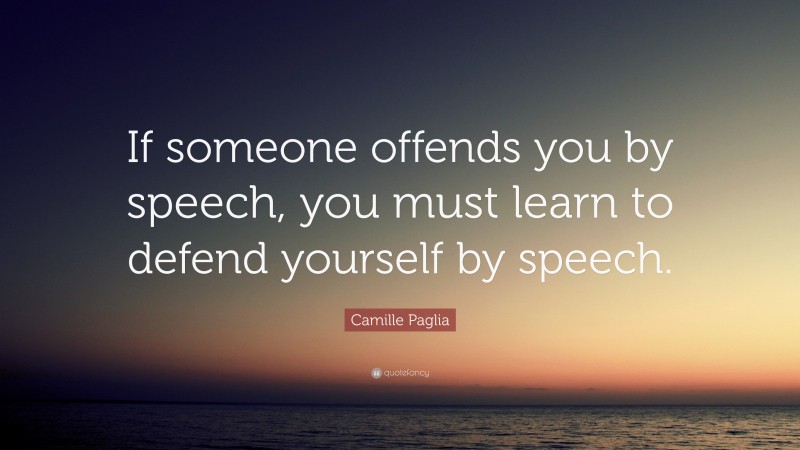Camille Paglia Quote: “If someone offends you by speech, you must learn to defend yourself by speech.”