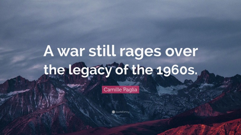 Camille Paglia Quote: “A war still rages over the legacy of the 1960s.”