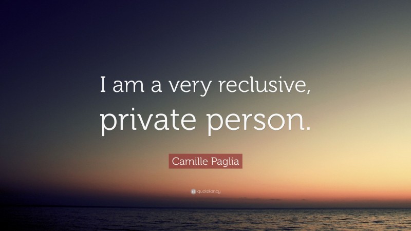 Camille Paglia Quote: “I am a very reclusive, private person.”