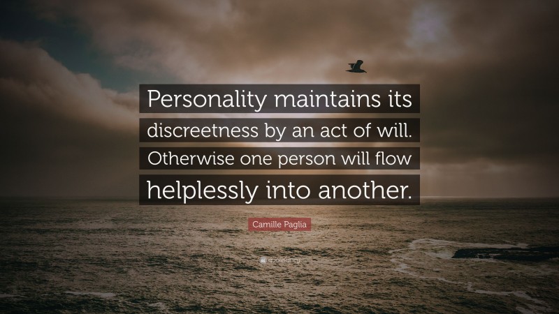 Camille Paglia Quote: “Personality maintains its discreetness by an act of will. Otherwise one person will flow helplessly into another.”
