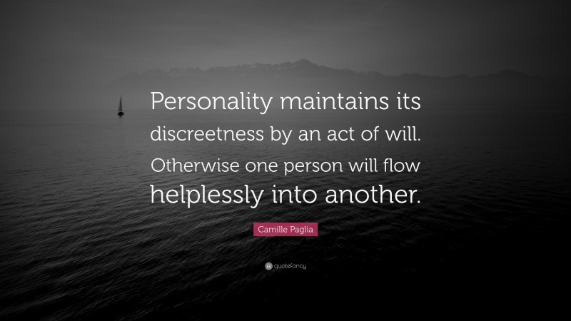 Camille Paglia Quote: “Personality maintains its discreetness by an act of will. Otherwise one person will flow helplessly into another.”