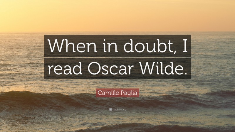 Camille Paglia Quote: “When in doubt, I read Oscar Wilde.”