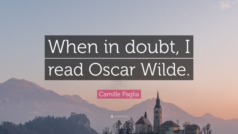 Camille Paglia Quote: “When in doubt, I read Oscar Wilde.”
