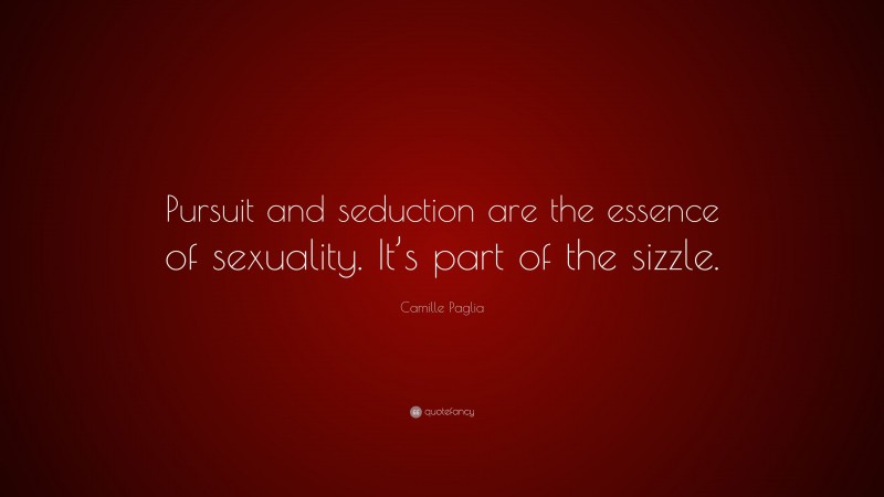 Camille Paglia Quote: “Pursuit and seduction are the essence of sexuality. It’s part of the sizzle.”