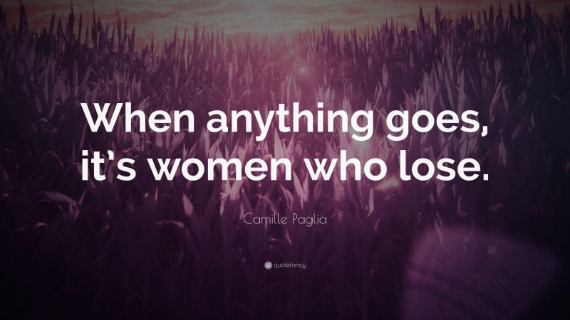 Camille Paglia Quote: “When anything goes, it’s women who lose.”