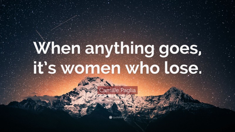 Camille Paglia Quote: “When anything goes, it’s women who lose.”