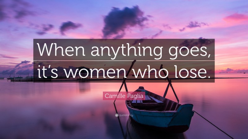 Camille Paglia Quote: “When anything goes, it’s women who lose.”