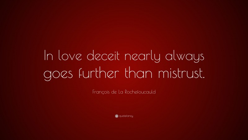 François de La Rochefoucauld Quote: “In love deceit nearly always goes further than mistrust.”