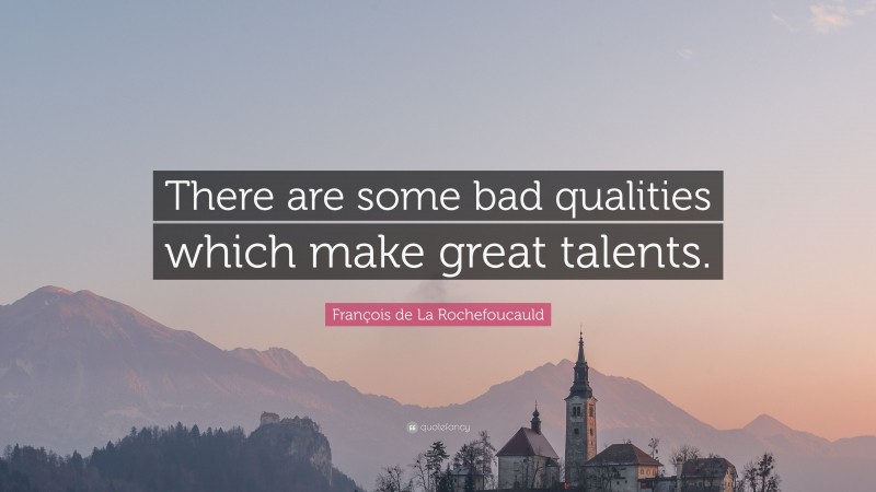François de La Rochefoucauld Quote: “There are some bad qualities which make great talents.”