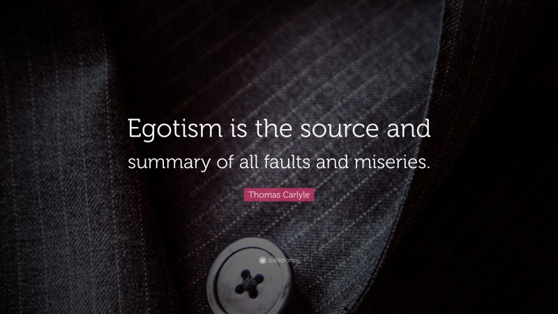 Thomas Carlyle Quote: “Egotism is the source and summary of all faults and miseries.”