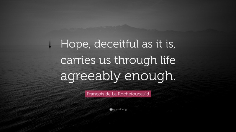 François de La Rochefoucauld Quote: “Hope, deceitful as it is, carries us through life agreeably enough.”