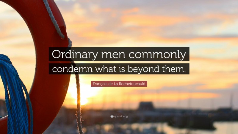 François de La Rochefoucauld Quote: “Ordinary men commonly condemn what is beyond them.”