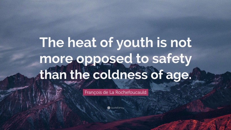 François de La Rochefoucauld Quote: “The heat of youth is not more opposed to safety than the coldness of age.”