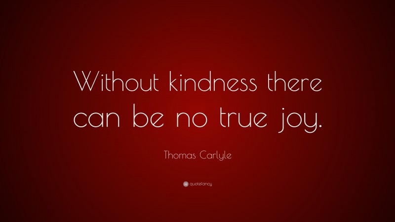 Thomas Carlyle Quote: “Without kindness there can be no true joy.”
