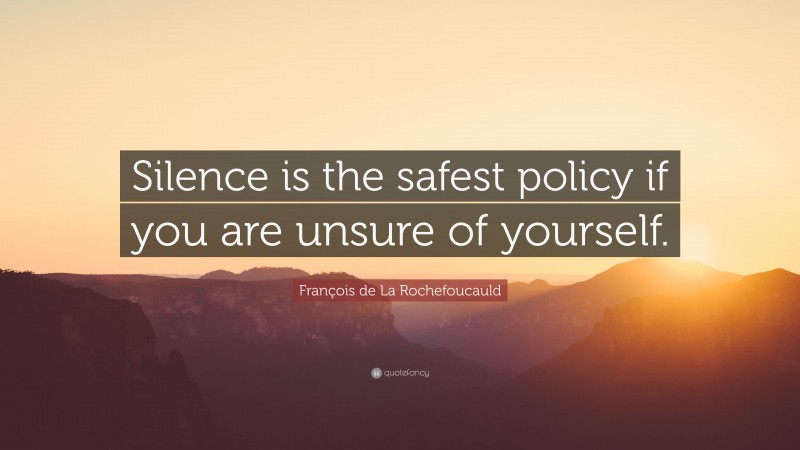 François de La Rochefoucauld Quote: “Silence is the safest policy if you are unsure of yourself.”