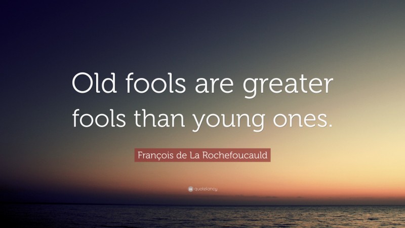 François de La Rochefoucauld Quote: “Old fools are greater fools than young ones.”