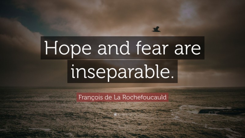 François de La Rochefoucauld Quote: “Hope and fear are inseparable.”