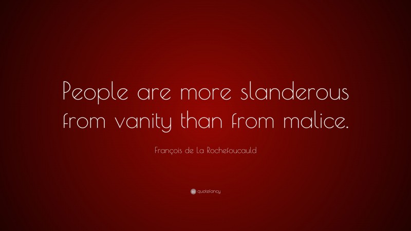 François de La Rochefoucauld Quote: “People are more slanderous from vanity than from malice.”