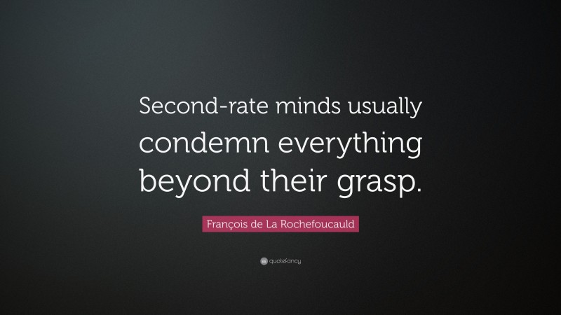François de La Rochefoucauld Quote: “Second-rate minds usually condemn everything beyond their grasp.”