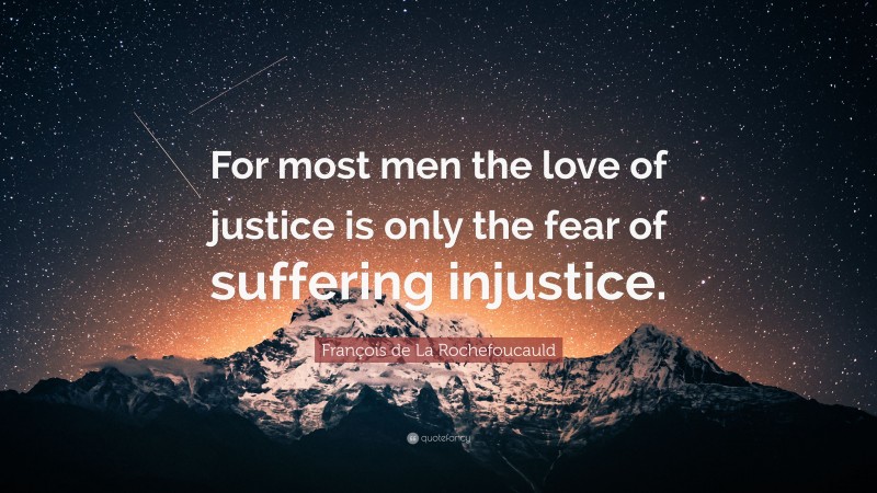 François de La Rochefoucauld Quote: “For most men the love of justice is only the fear of suffering injustice.”