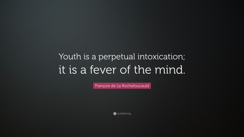 François de La Rochefoucauld Quote: “Youth is a perpetual intoxication; it is a fever of the mind.”