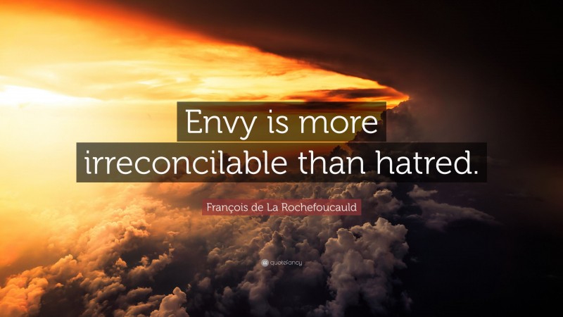 François de La Rochefoucauld Quote: “Envy is more irreconcilable than hatred.”