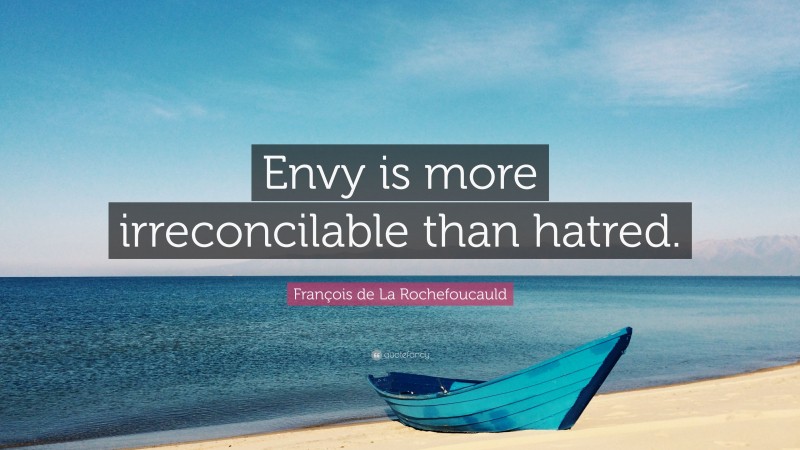 François de La Rochefoucauld Quote: “Envy is more irreconcilable than hatred.”