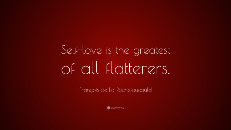 François de La Rochefoucauld Quote: “Self-love is the greatest of all flatterers.”