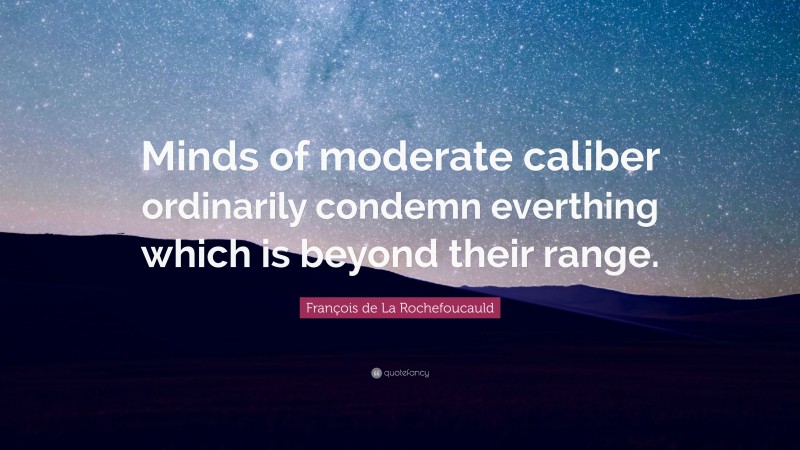 François de La Rochefoucauld Quote: “Minds of moderate caliber ordinarily condemn everthing which is beyond their range.”