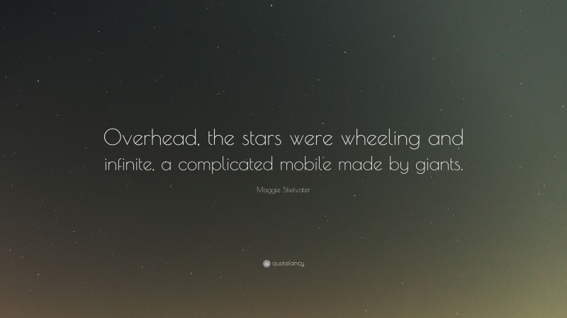 Maggie Stiefvater Quote: “Overhead, the stars were wheeling and infinite, a complicated mobile made by giants.”