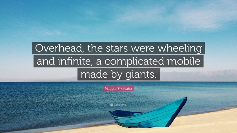 Maggie Stiefvater Quote: “Overhead, the stars were wheeling and infinite, a complicated mobile made by giants.”
