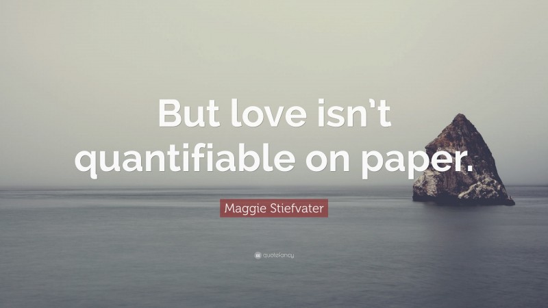 Maggie Stiefvater Quote: “But love isn’t quantifiable on paper.”