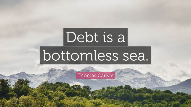 Thomas Carlyle Quote: “Debt is a bottomless sea.”