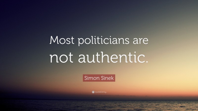 Simon Sinek Quote: “Most politicians are not authentic.”