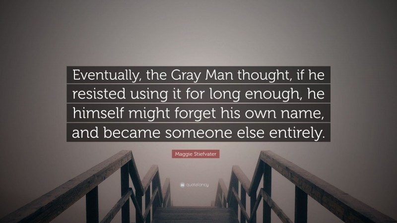 Maggie Stiefvater Quote: “Eventually, the Gray Man thought, if he resisted using it for long enough, he himself might forget his own name, and became someone else entirely.”