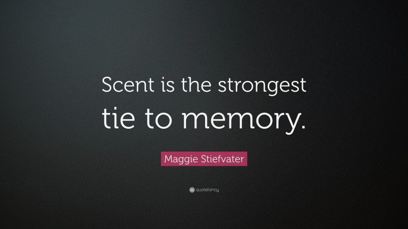 Maggie Stiefvater Quote: “Scent is the strongest tie to memory.”