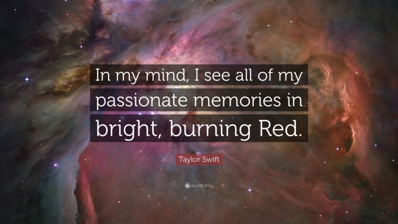 Taylor Swift Quote: “In my mind, I see all of my passionate memories in bright, burning Red.”