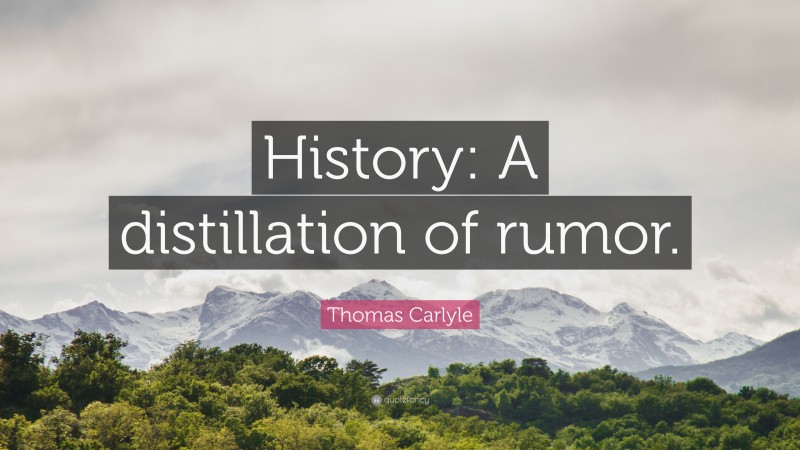 Thomas Carlyle Quote: “History: A distillation of rumor.”