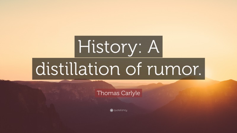 Thomas Carlyle Quote: “History: A distillation of rumor.”